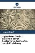 Jugendstrafrecht: Erziehen durch Bestrafung, bestrafen durch Erziehung