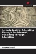Juvenile Justice: Educating Through Punishment, Punishing Through Education
