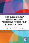 How Close is Close? Assessing Uganda’s Progressive Refugee Policy in the Era of COVID-19