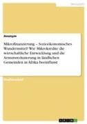 Mikrofinanzierung - Sozioökonomisches Wundermittel? Wie Mikrokredite die wirtschaftliche Entwicklung und die Armutsreduzierung in ländlichen Gemeinden in Afrika beeinflusst
