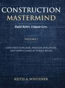 Construction Mastermind - Volume I Build Better. Litigate Less