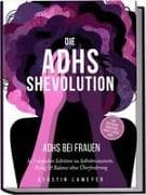 Die ADHS Shevolution - ADHS bei Frauen: In 7 einfachen Schritten zu Selbstbewusstsein, Erfolg & Balance ohne Überforderung - inkl. Workbook, Selbsttest, Habit Tracker uvm