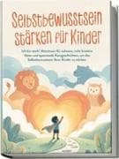 Selbstbewusstsein stärken für Kinder: Ich bin stark! Abenteuer für zuhause, viele kreative Ideen und spannende Kurzgeschichten, um das Selbstbewusstsein Ihrer Kinder zu stärken