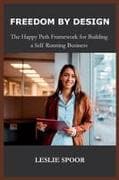 FREEDOM BY DESIGN, The Happy Path Framework for Building a Self Running Business