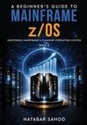 A Beginner's Guide to Mainframe z/OS - Mastering Mainframe's Flagship Operating System - Book 2