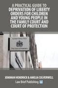 A Practical Guide to Deprivation of Liberty Orders for Children and Young People in the Family Court and Court of Protection