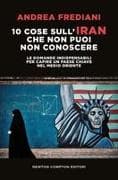 10 cose sull'Iran che non puoi non conoscere. Le domande indispensabili per capire un paese chiave nel Medio Oriente