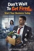 Don't Wait To Get Fired. Start Your Business Today