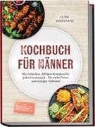 Kochbuch für Männer: Mit einfachen, deftigen Rezepten für jeden Geschmack - für mehr Power und weniger Aufwand - inkl. Feierabendküche, One-Pot, Grillen & Proteinsnacks uvm