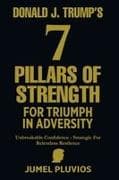Donald J. Trump's 7 Pillars of Strength for Triumph in Adversity