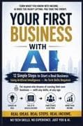 YOUR FIRST BUSINESS WITH AI-12 Simple Steps to Start a Real Business Using Artificial Intelligence