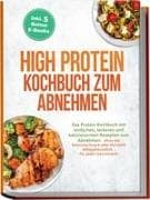 High Protein Kochbuch zum Abnehmen: Das Protein Kochbuch mit einfachen, leckeren und kalorienarmen Rezepten zum Abnehmen - ohne viel Schnickschnack oder Verzicht! Alltagsfreundlich - für jeden Geschmack! inkl. 5 Bonus E-Books
