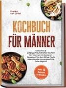 Kochbuch für Männer: Einfaches & anfängerfreundliches Kochen für Männer mit leckeren Rezepten für den Alltag, faule Abende oder unvergessliche Date-Nights! inkl. 5 Bonus E-Books