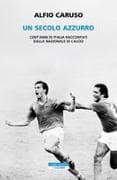 Un secolo azzurro. Cent'anni di Italia raccontati dalla Nazionale di calcio