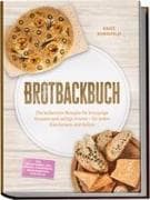 Brotbackbuch: Die leckersten Rezepte für knusprige Krusten und saftige Krume - für jeden Geschmack und Anlass - inkl. Freigeschobene Laibe, Pfannen- & Dampfbrote, Resteverwertung & Aufstriche