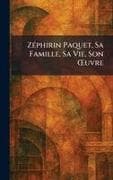 ZÃ(c)phirin Paquet, Sa Famille, Sa Vie, Son Åuvre