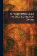 ZÃ(c)phirin Paquet, Sa Famille, Sa Vie, Son Åuvre