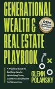 Generational Wealth & Real Estate Playbook, A Practical Guide to Building Assets, Minimizing Taxes, and Protecting Wealth for Generations
