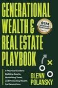 Generational Wealth & Real Estate Playbook, A Practical Guide to Building Assets, Minimizing Taxes, and Protecting Wealth for Generations