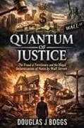 Quantum of Justice - The Fraud of Foreclosure and the Illegal Securitization of Notes by Wall Street