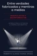 Entre verdades fabricadas y mentiras a medias. Manipulación y desinformación