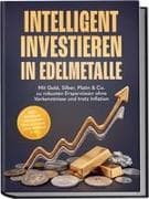 Intelligent investieren in Edelmetalle: Mit Gold, Silber, Platin & Co. zu robusten Ersparnissen ohne Vorkenntnisse und trotz Inflation - inkl. Händler-Checkliste, Steuerguide, Exit-Regeln uvm