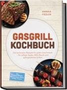 Gasgrill Kochbuch: Wow so saftig! Die leckersten Rezepte für jeden Geschmack - für saftige Steaks, BBQ-Rauch und gelingsicheres Grillen - inkl. Burger & Würste, Rind & Steaks, Brote & Pizza, Pickles