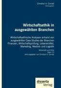 Wirtschaftsethik in ausgewählten Branchen. Wirtschaftsethische Analysen anhand von ausgewählten Case Studies der Branchen Finanzen, Wirtschaftsprüfung, Lebensmittel, Marketing, Medizin und Logistik