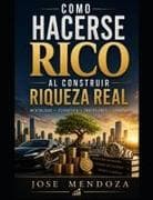 COMO HACERSE RICO AL CONSTRUIR RIQUEZA REAL