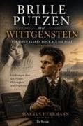 Brille putzen mit Wittgenstein - Für einen klaren Blick auf die Welt - Erzählungen über den Poeten, Philosophen und Propheten