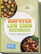 Airfryer Low Carb Kochbuch: Die besten Low-Carb-Rezepte im Airfryer - für jeden Geschmack, mehr Energie & Zeitersparnis - inkl. 30-Tage-Ernährungsplan, Brote & Teige, Snacks, Desserts