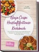Ninja Crispi Heißluftfritteuse Kochbuch: Die leckersten Ninja Crispi Heißluftfritteusen Rezepte mit viel Geschmack und wenig Fett für den Alltag - inkl. Brotrezepten, Desserts uvm