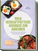 Ninja Heißluftfritteuse Kochbuch zum Abnehmen: Die leckersten und abwechslungsreichsten Rezepte zum gesunden Abnehmen ohne Verzicht - inkl. 30-Tage-Plan, Protein-Frühstück, Bowls, Dips uvm