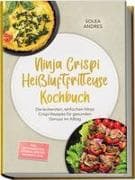 Ninja Crispi Heißluftfritteuse Kochbuch: Die leckersten, einfachen Ninja Crispi Rezepte für gesunden Genuss im Alltag - inkl. Brotrezepten, Dörren, Rösten, Desserts uvm