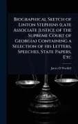 Biographical Sketch of Linton Stephens (late Associate Justice of the Supreme Court of Georgia) Containing a Selection of his Letters, Speeches, State Papers, Etc