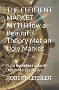 THE EFFICIENT MARKET MYTH How a Beautiful Theory Met an Ugly Market