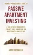 THE BUSY PROFESSIONAL'S GUIDE TO PASSIVE APARTMENT INVESTING A TIME-EFFICIENT FRAMEWORK TO EVALUATE DEALS, REDUCE RISK, AND INVEST SMARTER IN REAL ESTATE