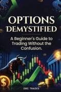 OPTIONS DEMYSTIFIED A Beginner's Guide to Trading Without the Confusion