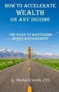 How to Accelerate Wealth on any Income; The Road to Mastering Money Management