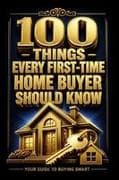 100 THINGS EVERY FIRST TIME HOME BUYER SHOULD KNOW