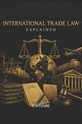 INTERNATIONAL TRADE LAW EXPLAINED
