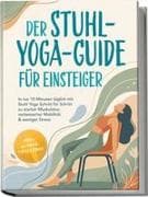 Der Stuhl-Yoga-Guide für Einsteiger: In nur 10 Minuten täglich mit Stuhl Yoga Schritt für Schritt zu starker Muskulatur, verbesserter Mobilität & weniger Stress - inkl. 30-Tage-Challenge