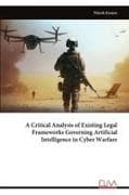 A Critical Analysis of Existing Legal Frameworks Governing Artificial Intelligence in Cyber Warfare