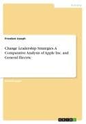 Change Leadership Strategies. A Comparative Analysis of Apple Inc. and General Electric
