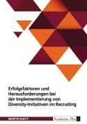 Erfolgsfaktoren und Herausforderungen bei der Implementierung von Diversity-Initiativen im Recruiting