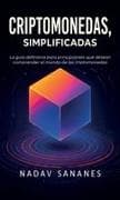 Criptomonedas, simplificadas, La guía definitiva para principiantes que desean comprender el mundo de las criptomonedas