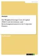 Der Weighted Average Cost of Capital (WACC) als Investitions- und Bewertungsinstrument in der Corporate Finance
