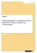 Risikomanagement von Banken nach der Finanzkrise 2008. Am Beispiel der Commerzbank