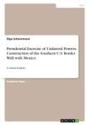 Presidential Exercise of Unilateral Powers. Construction of the Southern U.S. Border Wall with Mexico