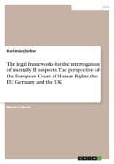 The legal frameworks for the interrogation of mentally ill suspects. The perspective of the European Court of Human Rights, the EU, Germany and the UK